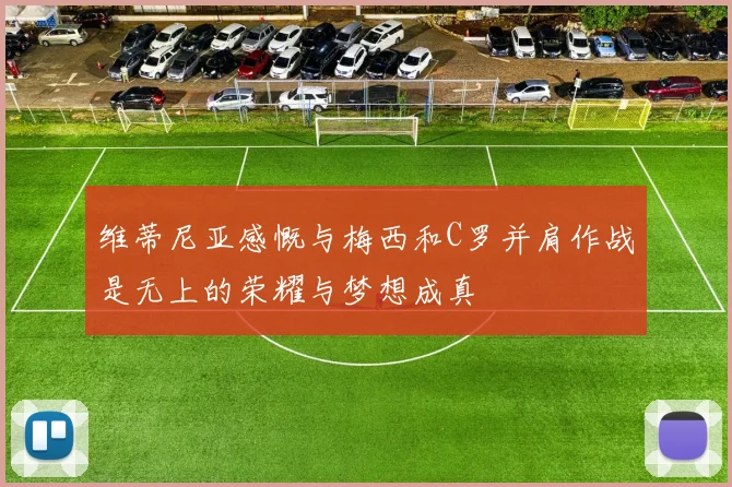 维蒂尼亚感慨与梅西和C罗并肩作战是无上的荣耀与梦想成真