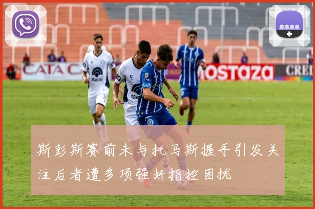 斯彭斯赛前未与托马斯握手引发关注后者遭多项强奸指控困扰