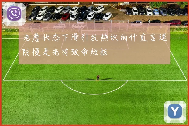 老詹状态下滑引发热议纳什直言退防慢是老将致命短板