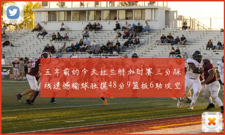 五年前的今天杜兰特加时赛三分踩线遗憾输球独揽48分9篮板6助攻空砍成悲剧
