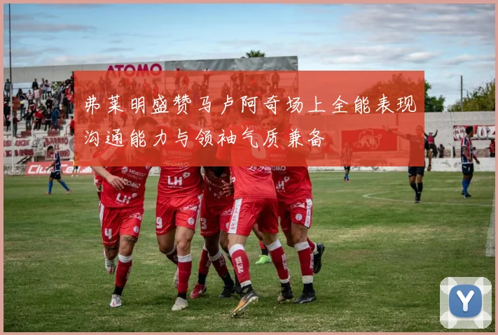 弗莱明盛赞马卢阿奇场上全能表现沟通能力与领袖气质兼备