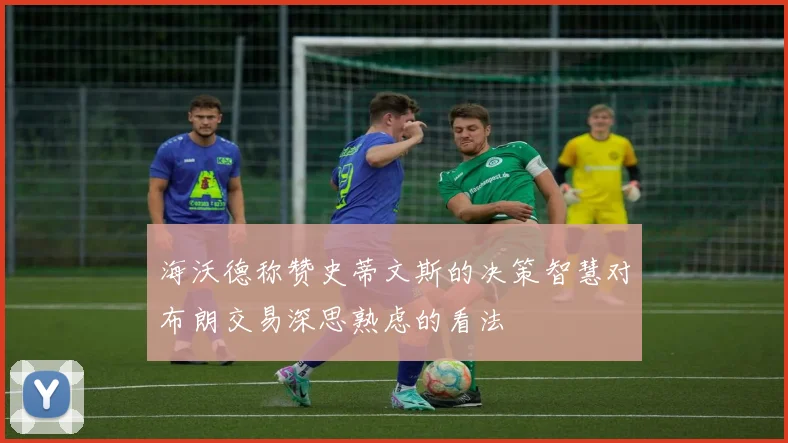 海沃德称赞史蒂文斯的决策智慧对布朗交易深思熟虑的看法