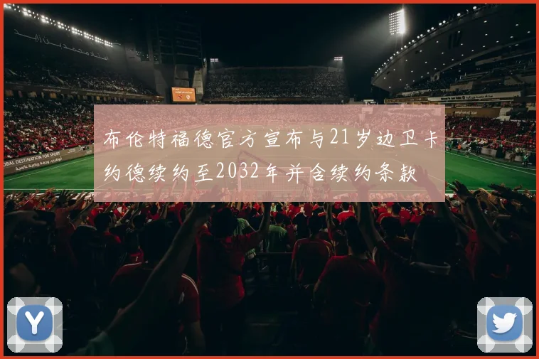 布伦特福德官方宣布与21岁边卫卡约德续约至2032年并含续约条款