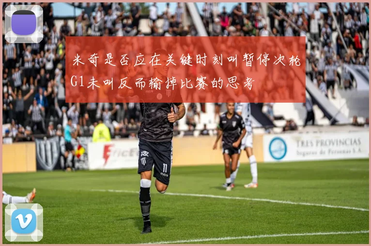 米奇是否应在关键时刻叫暂停次轮G1未叫反而输掉比赛的思考